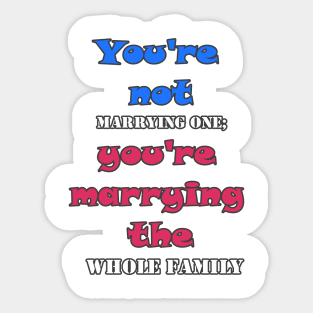 You're not marrying one; you're marrying the whole family Sticker